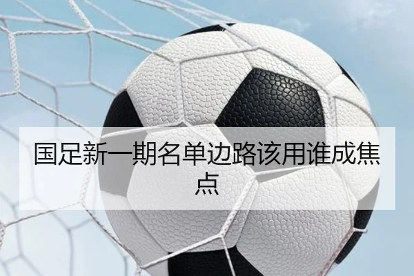 国足新一期名单边路该用谁成焦点